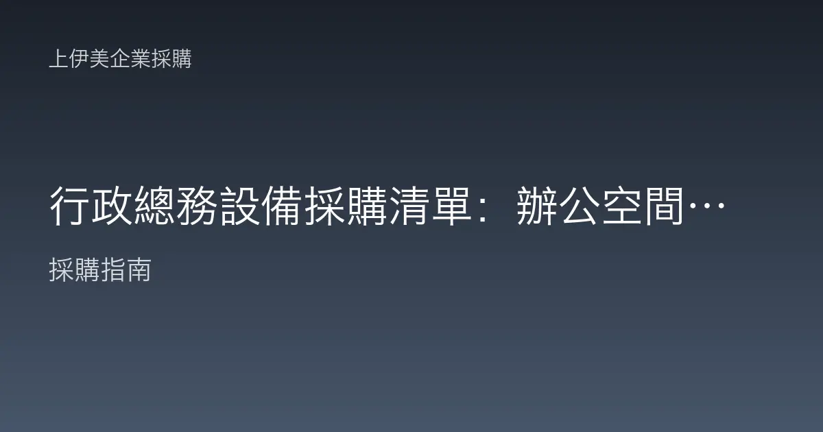 行政總務設備採購清單：辦公空間到耗材補給的全面配置