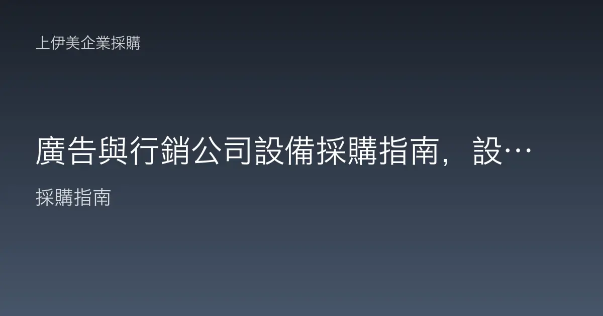 廣告與行銷公司設備採購指南，設計與提案並重的電腦與辦公配置