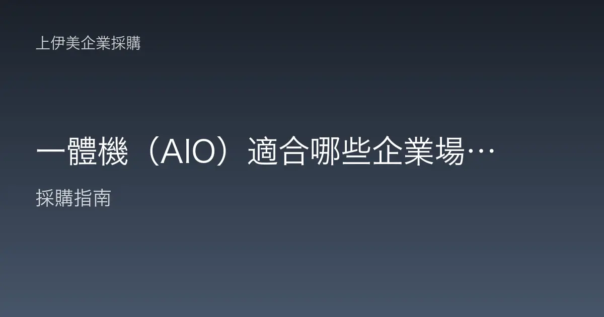 一體機（AIO）適合哪些企業場景？優缺點與選購重點解析