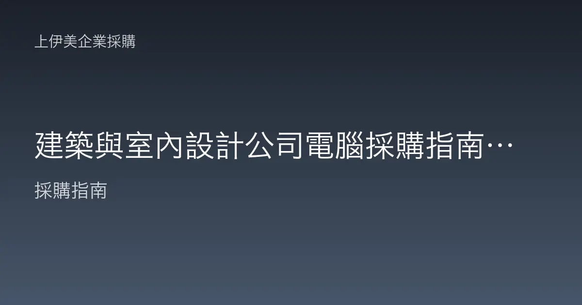 建築與室內設計公司電腦採購指南，跑得動繪圖與渲染的工作站配置