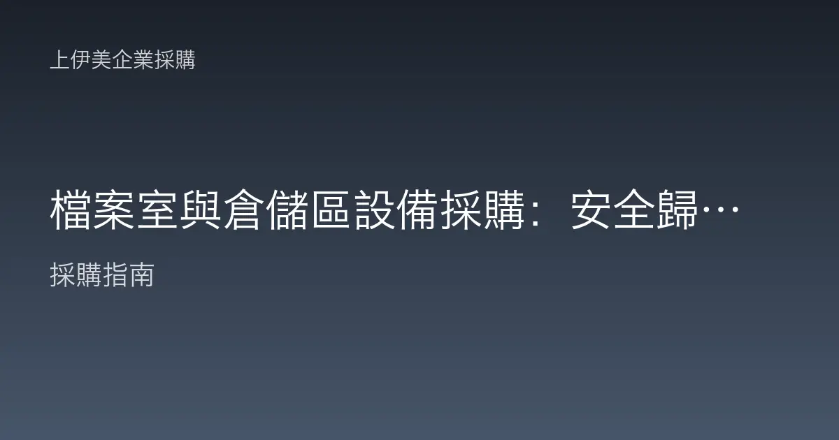 檔案室與倉儲區設備採購：安全歸檔與高效存取的空間配置指南