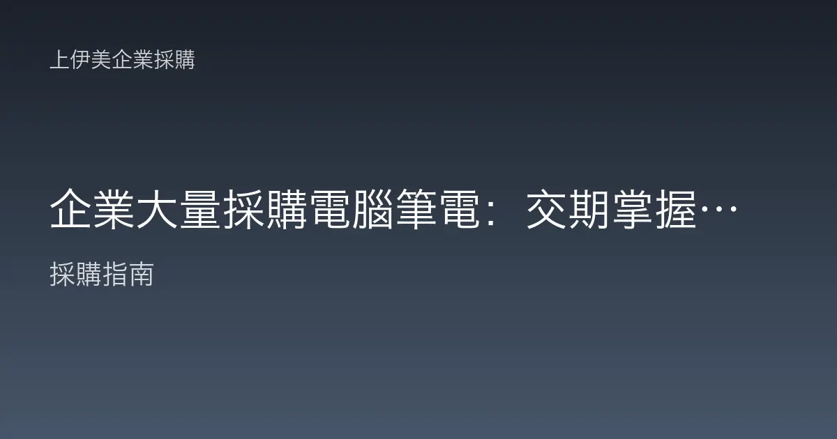 企業大量採購電腦筆電：交期掌握與部署規劃避免開工開天窗