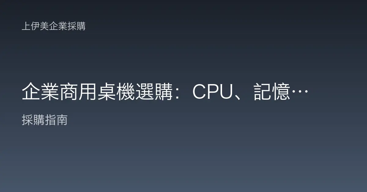 企業商用桌機選購：CPU、記憶體、SSD 三大核心怎麼配才不浪費
