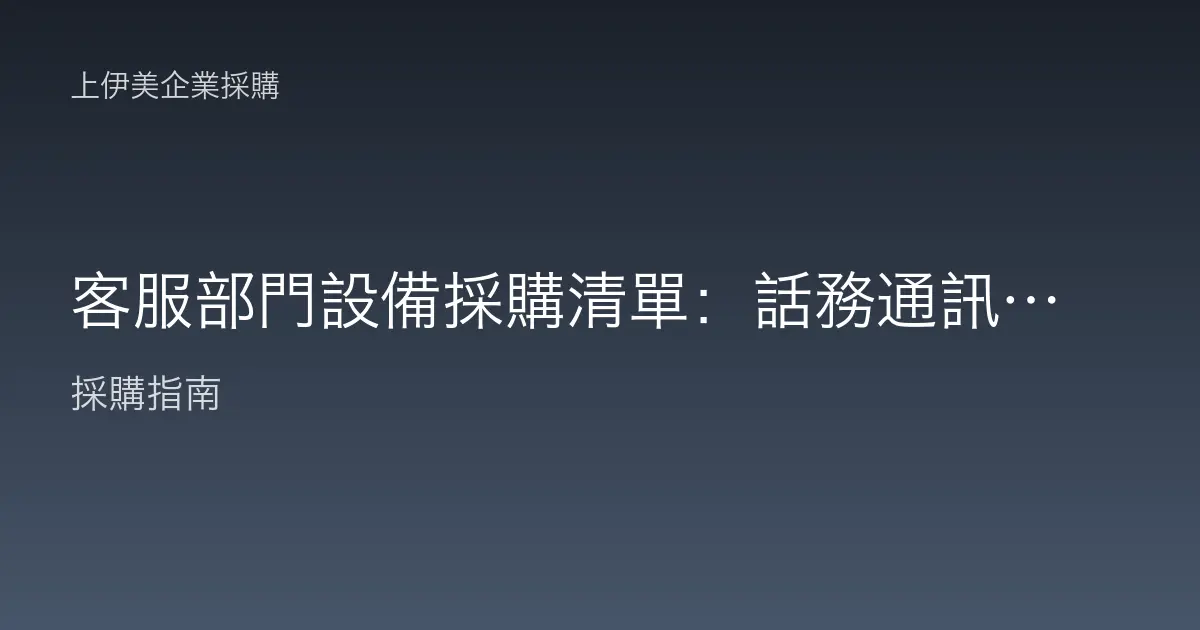 客服部門設備採購清單：話務通訊到多渠道服務的完整配置