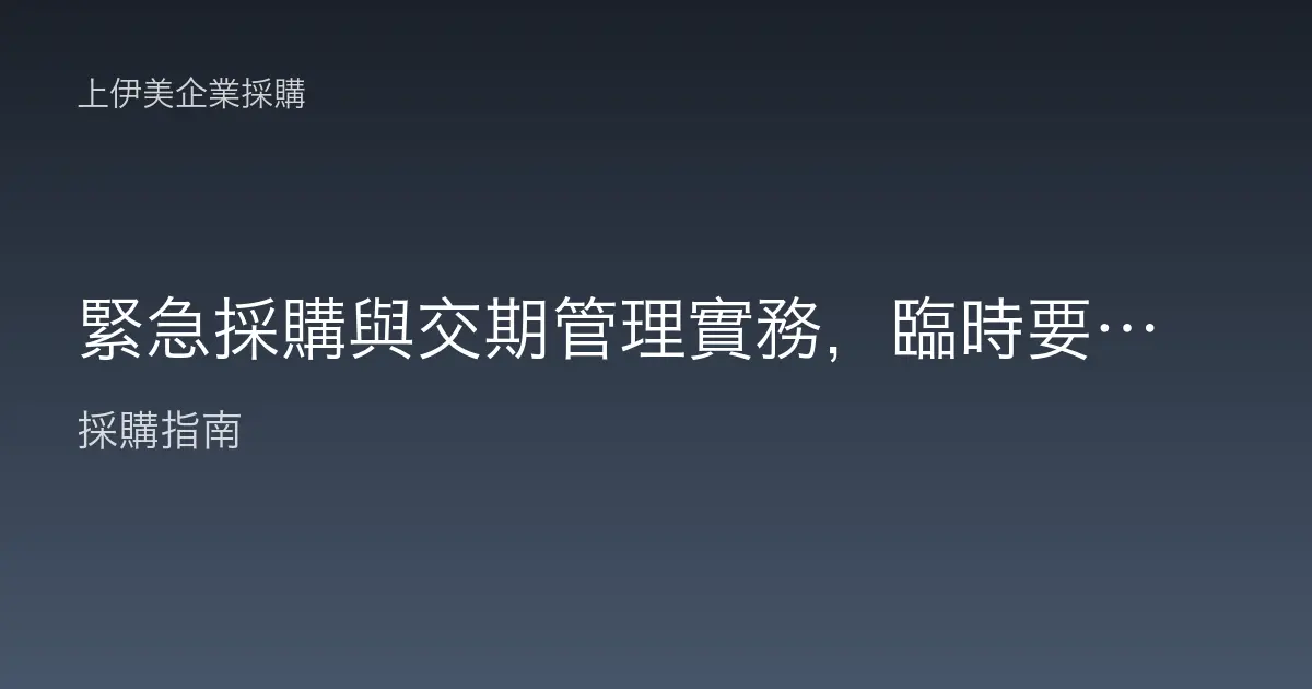 緊急採購與交期管理實務，臨時要用也不慌的加急下單與追蹤方法