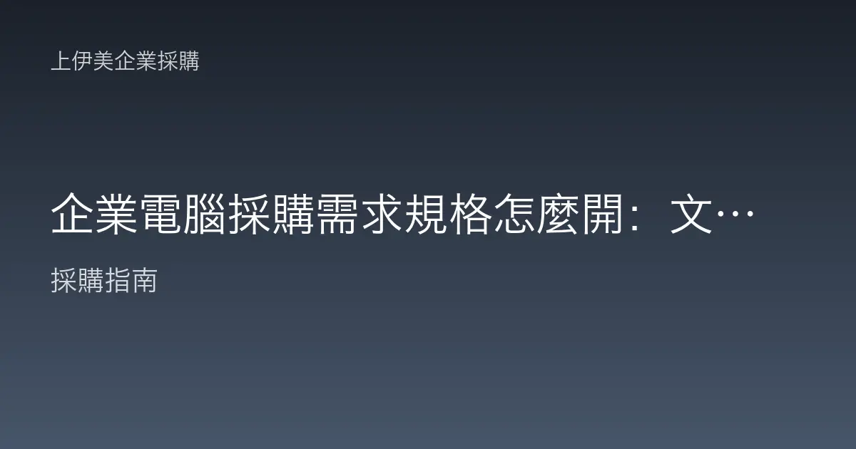 企業電腦採購需求規格怎麼開：文書、設計、工程用機分級指南