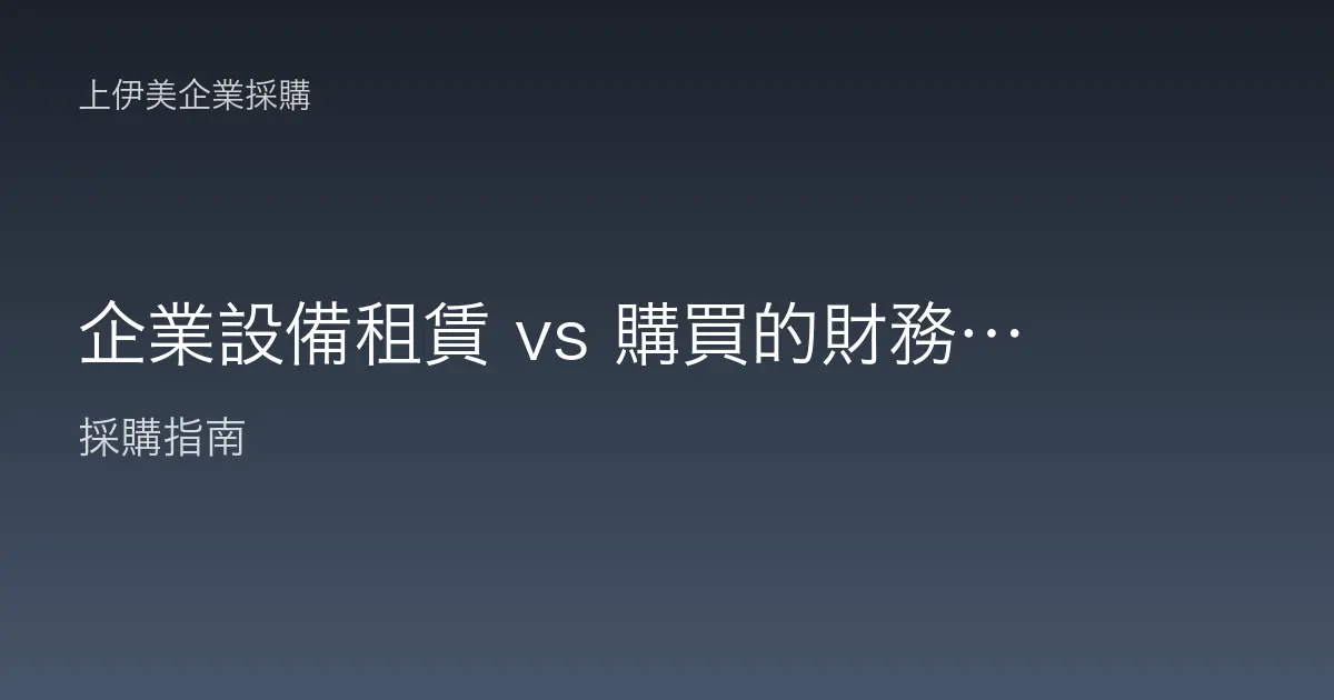 企業設備租賃 vs 購買的財務比較｜現金流、成本與彈性怎麼算