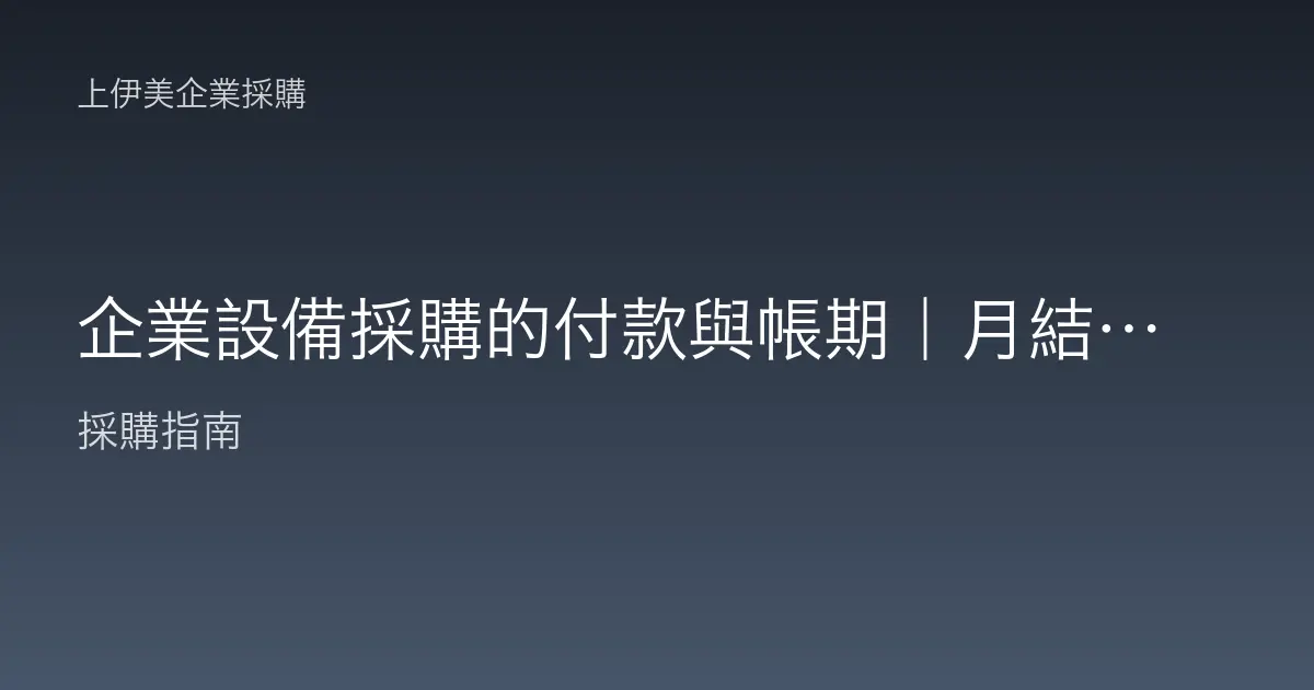 企業設備採購的付款與帳期｜月結、票期與交付節奏怎麼安排