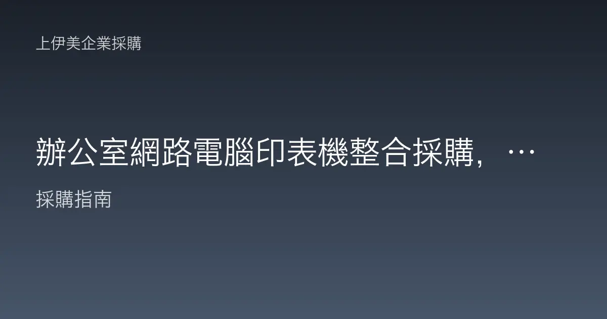 辦公室網路電腦印表機整合採購，一站供應的優勢與規劃重點