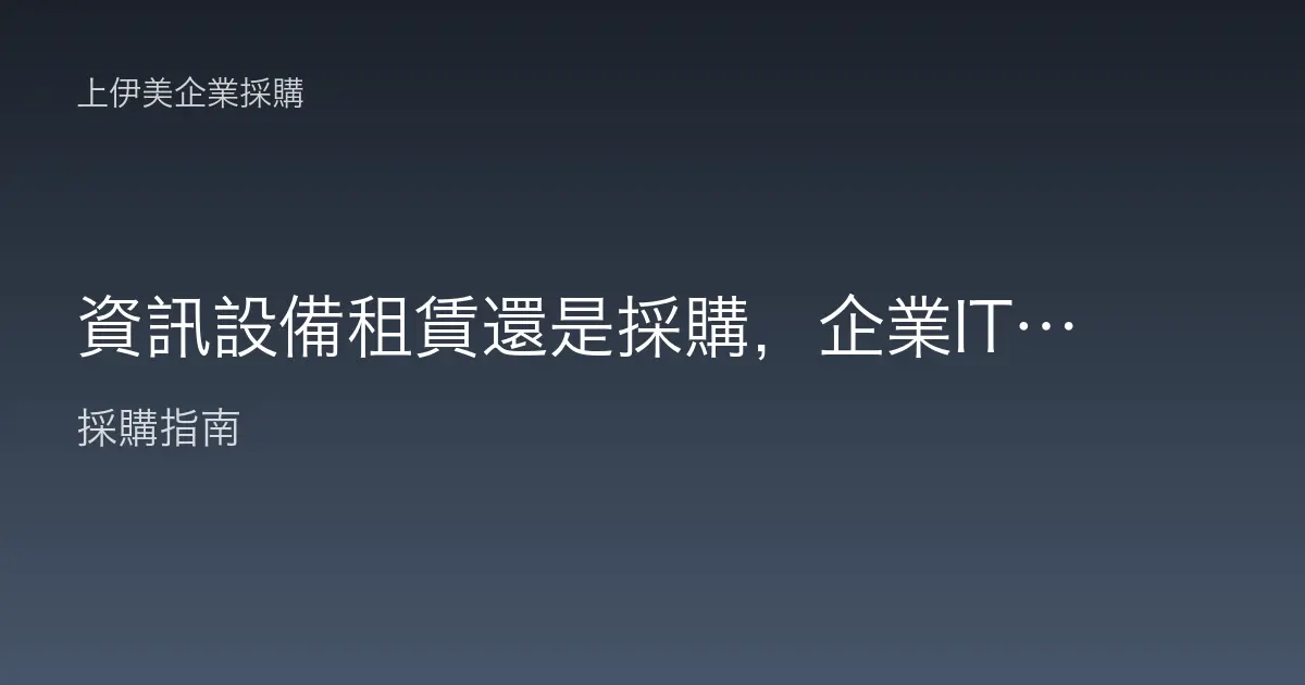資訊設備租賃還是採購，企業IT設備決策的成本與彈性比較