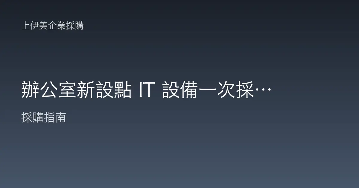 辦公室新設點 IT 設備一次採購清單：電腦、印表機、網通全備齊