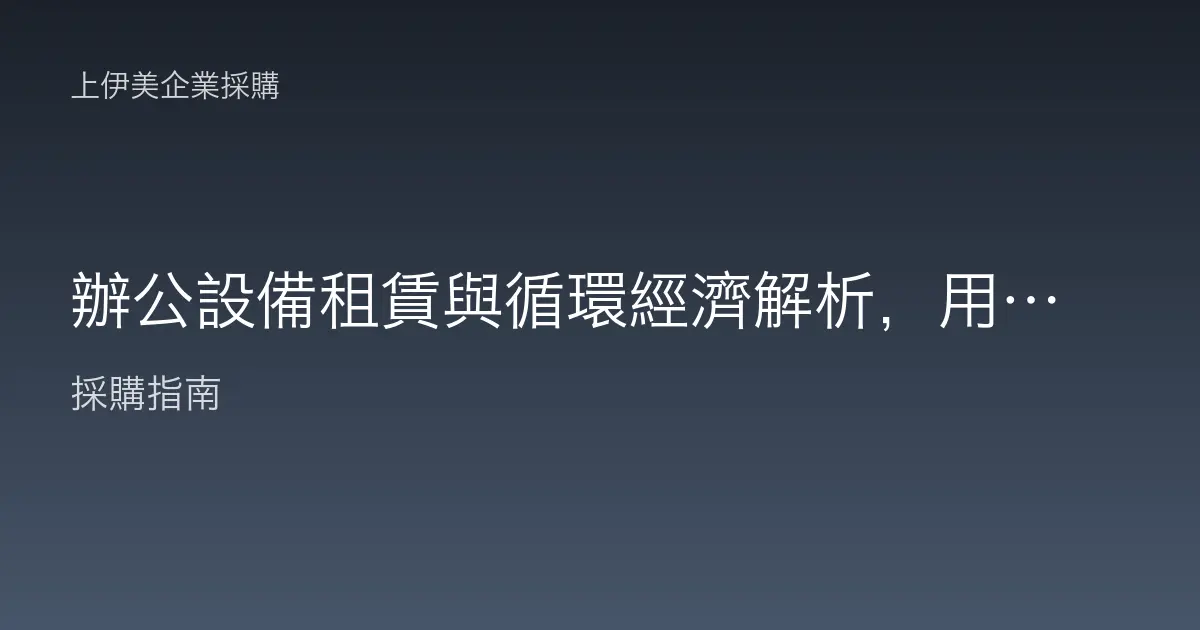 辦公設備租賃與循環經濟解析，用租代買的永續採購新選擇