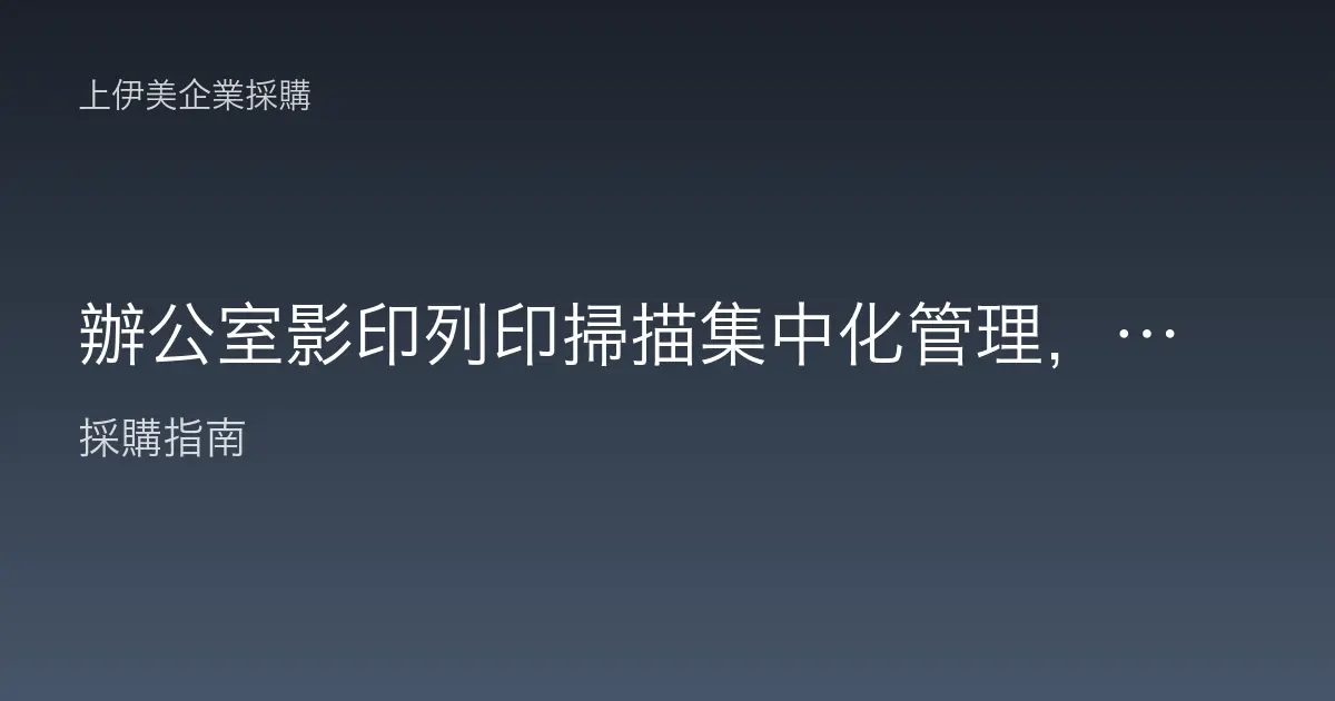 辦公室影印列印掃描集中化管理，多功能事務機整合降低文件成本