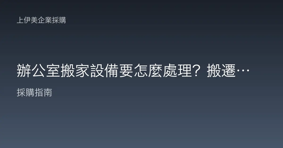 辦公室搬家設備要怎麼處理？搬遷前中後的設備盤點、拆裝與汰換指南