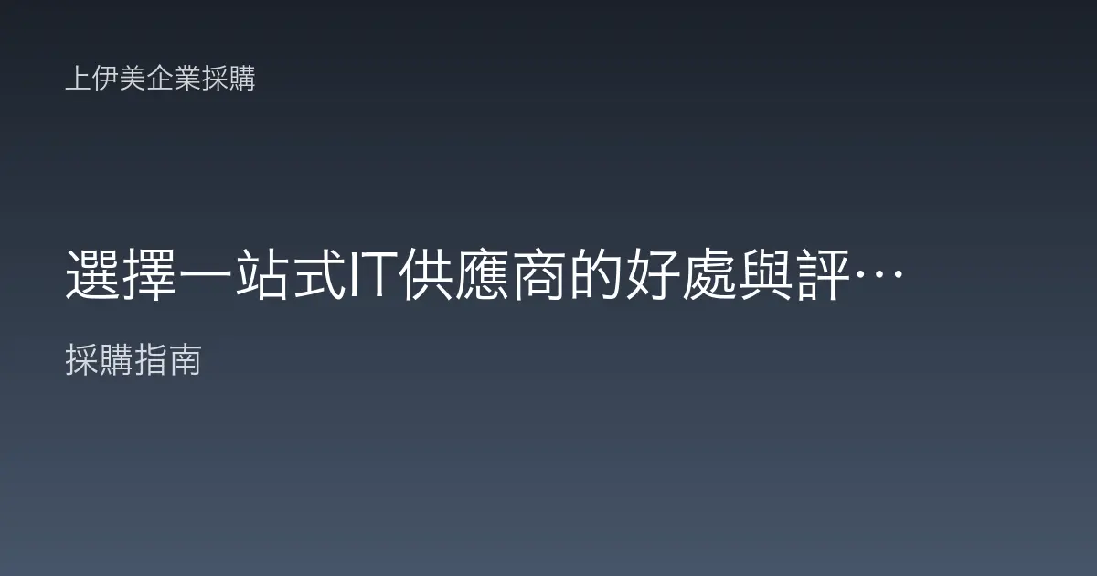 選擇一站式IT供應商的好處與評估重點，單一窗口整合採購維運
