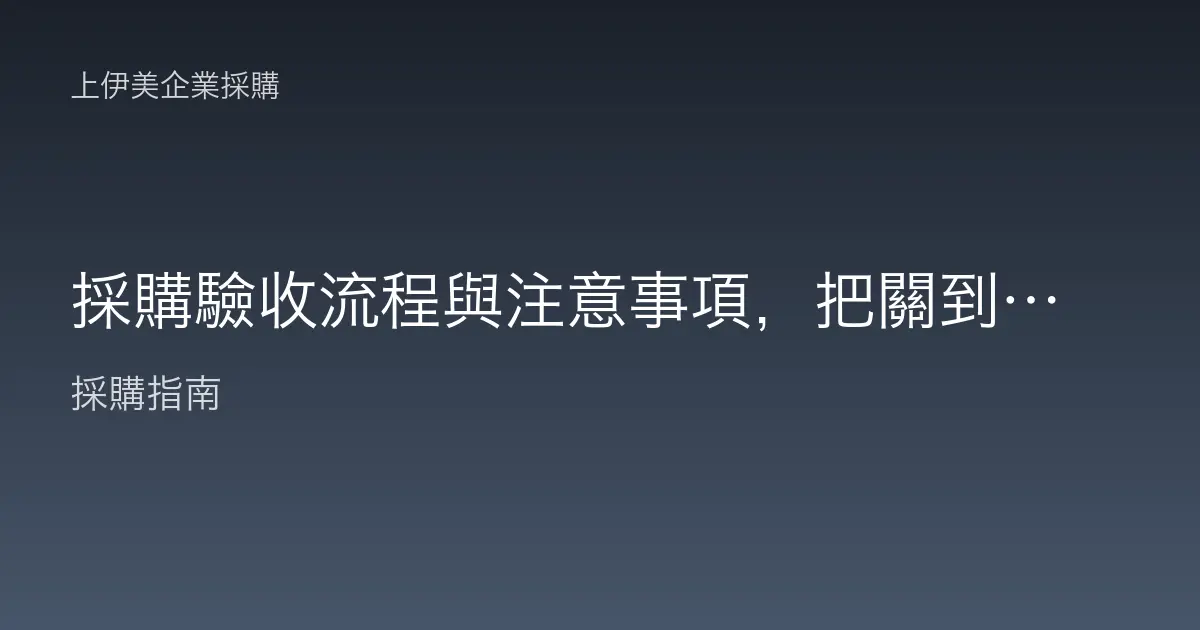採購驗收流程與注意事項，把關到貨品質不讓瑕疵品入庫的實務