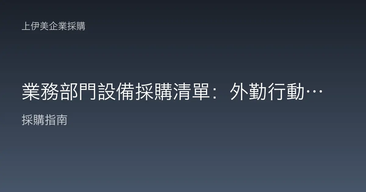 業務部門設備採購清單：外勤行動力與提案簡報的雙軌配置