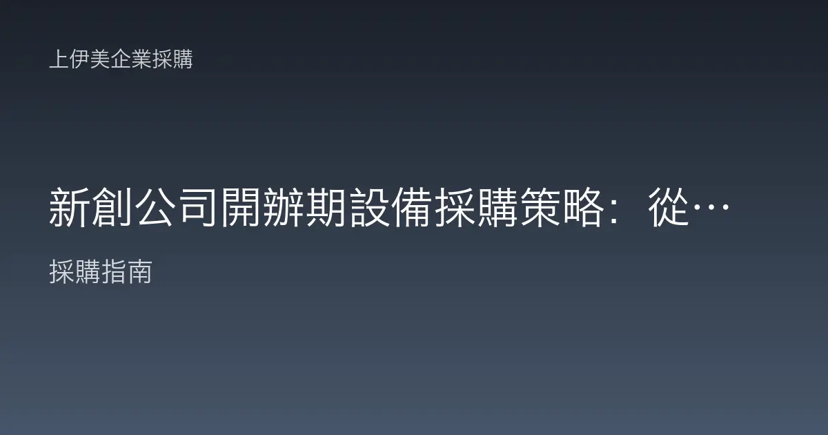 新創公司開辦期設備採購策略：從零到能開工的一站配齊指南