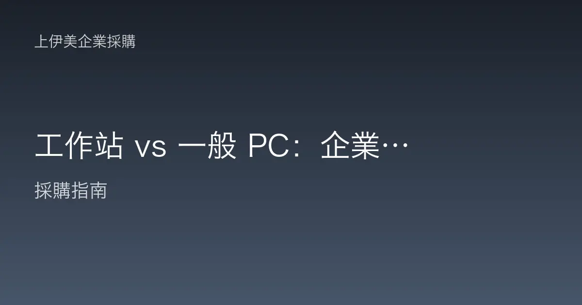 工作站 vs 一般 PC：企業採購該怎麼選才不浪費預算